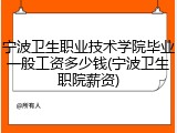 宁波卫生职业技术学院毕业一般工资多少钱(宁波卫生职院薪资)