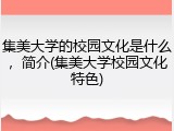 集美大学的校园文化是什么，简介(集美大学校园文化特色)