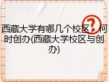 西藏大学有哪几个校区，何时创办(西藏大学校区与创办)