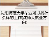 沈阳师范大学毕业可以找什么样的工作(沈师大就业方向)