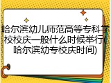 哈尔滨幼儿师范高等专科学校校庆一般什么时候举行(哈尔滨幼专校庆时间)
