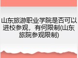 山东旅游职业学院是否可以进校参观，有何限制(山东旅院参观限制)