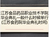 江苏食品药品职业技术学院毕业典礼一般什么时候举行(江苏食药院毕业典礼时间)