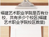福建艺术职业学院是否有分校，共有多少个校区(福建艺术职业学院校区数量)