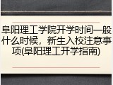 阜阳理工学院开学时间一般什么时候，新生入校注意事项(阜阳理工开学指南)
