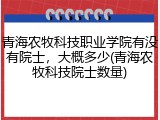 青海农牧科技职业学院有没有院士，大概多少(青海农牧科技院士数量)