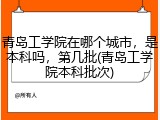 青岛工学院在哪个城市，是本科吗，第几批(青岛工学院本科批次)
