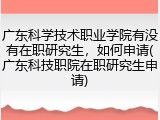 广东科学技术职业学院有没有在职研究生，如何申请(广东科技职院在职研究生申请)