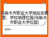 乌鲁木齐职业大学地址在哪里，学校地理位置(乌鲁木齐职业大学位置)