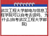 武汉工程大学邮电与信息工程学院可以自考去读吗，为什么(自考武汉工程大学邮院)