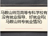 马鞍山师范高等专科学校有没有就业指导，好就业吗(马鞍山师专就业情况)
