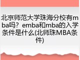 北京师范大学珠海分校有mba吗？emba和mba的入学条件是什么(北师珠MBA条件)