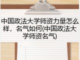 中国政法大学师资力量怎么样，名气如何(中国政法大学师资名气)