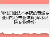 闽北职业技术学院的普通专业和特色专业详解(闽北职院专业解析)