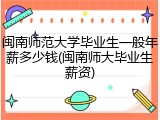 闽南师范大学毕业生一般年薪多少钱(闽南师大毕业生薪资)