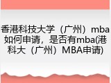 香港科技大学（广州）mba如何申请，是否有mba(港科大（广州）MBA申请)