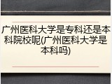 广州医科大学是专科还是本科院校呢(广州医科大学是本科吗)