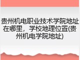贵州机电职业技术学院地址在哪里，学校地理位置(贵州机电学院地址)
