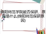 绵阳师范学院能否保研，原因是什么(绵阳师范保研原因)