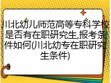 川北幼儿师范高等专科学校是否有在职研究生,报考条件如何(川北幼专在职研究生条件)