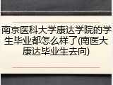 南京医科大学康达学院的学生毕业都怎么样了(南医大康达毕业生去向)