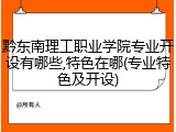 黔东南理工职业学院专业开设有哪些,特色在哪(专业特色及开设)