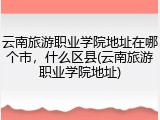 云南旅游职业学院地址在哪个市，什么区县(云南旅游职业学院地址)