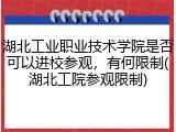 湖北工业职业技术学院是否可以进校参观，有何限制(湖北工院参观限制)