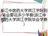 浙江中医药大学滨江学院到毕业要花多少学费(浙江中医药大学滨江学院毕业学费)