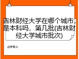 吉林财经大学在哪个城市，是本科吗，第几批(吉林财经大学城市批次)