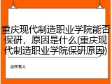 重庆现代制造职业学院能否保研，原因是什么(重庆现代制造职业学院保研原因)