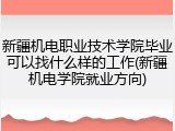 新疆机电职业技术学院毕业可以找什么样的工作(新疆机电学院就业方向)