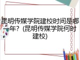 昆明传媒学院建校时间是哪一年？(昆明传媒学院何时建校)