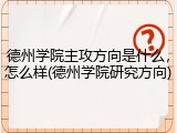 德州学院主攻方向是什么，怎么样(德州学院研究方向)