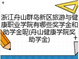 浙江舟山群岛新区旅游与健康职业学院有哪些奖学金和助学金呢(舟山健康学院奖助学金)