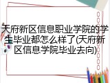 天府新区信息职业学院的学生毕业都怎么样了(天府新区信息学院毕业去向)