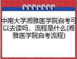 中南大学湘雅医学院自考可以去读吗，流程是什么(湘雅医学院自考流程)