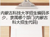 内蒙古科技大学招生编码多少，隶属哪个部门(内蒙古科大招生代码)