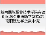 黔南民族职业技术学院在读期间怎么申请助学贷款(黔南职院助学贷款申请)