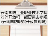 云南国防工业职业技术学院对外开放吗，能否进去参观(云南国防职院开放参观吗)