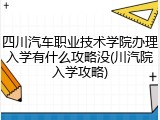 四川汽车职业技术学院办理入学有什么攻略没(川汽院入学攻略)