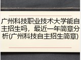 广州科技职业技术大学能自主招生吗，最近一年简章分析(广州科技自主招生简章)