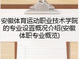 安徽体育运动职业技术学院的专业设置概况介绍(安徽体职专业概览)