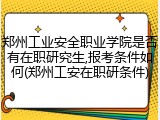 郑州工业安全职业学院是否有在职研究生,报考条件如何(郑州工安在职研条件)
