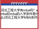 河北工程大学有mba吗？emba和mba的入学条件是什么(河北工程大学MBA条件)