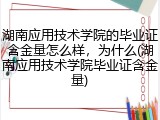 湖南应用技术学院的毕业证含金量怎么样，为什么(湖南应用技术学院毕业证含金量)