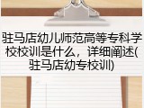 驻马店幼儿师范高等专科学校校训是什么，详细阐述(驻马店幼专校训)