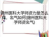 锦州医科大学师资力量怎么样，名气如何(锦州医科大学师资名气)