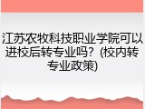 江苏农牧科技职业学院可以进校后转专业吗？(校内转专业政策)