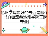 池州学院最好的专业是哪个，详细阐述(池州学院王牌专业)